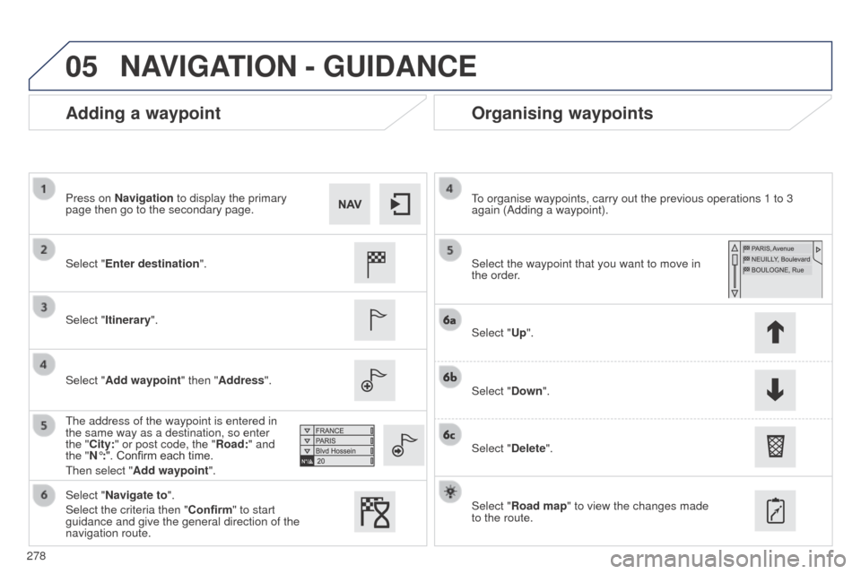 Peugeot 508 RXH 2014  Owners Manual 278
05
508RXH_en_Chap11c_SMegplus-i_ed01-2014
Adding a waypointOrganising waypoints
Select "Enter destination".
Select "Itinerary".
Select "Add waypoint" then "Address".
t

he address of the waypoint 