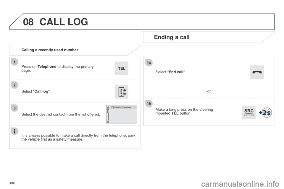 Peugeot 508 RXH 2014 Owners Manual 306
08
508RXH_en_Chap11c_SMegplus-i_ed01-2014
Calling a recently used number
Ending a call
It is always possible to make a call directly from the telephone; park
the vehicle first as a safety measure Peugeot 508 RXH 2014 Owners Manual 306
08
508RXH_en_Chap11c_SMegplus-i_ed01-2014
Calling a recently used number
Ending a call
It is always possible to make a call directly from the telephone; park
the vehicle first as a safety measure