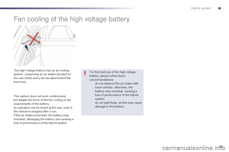 Peugeot 508 RXH 2014 Owners Guide 35
508RXH_en_Chap00c_systeme-hybride_ed01-2014
Fan cooling of the high voltage battery
the high voltage battery has an air cooling 
system, comprising an air intake (located on 
the rear shelf) and a 