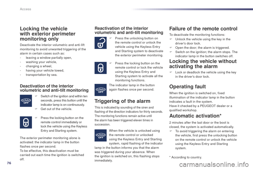Peugeot 508 RXH 2014 User Guide 76
508RXH_en_Chap02_ouvertures_ed01-2014
Locking the vehicle 
with exterior perimeter 
monitoring only
Deactivate the interior volumetric and anti-lift 
monitoring to avoid unwanted triggering of the 