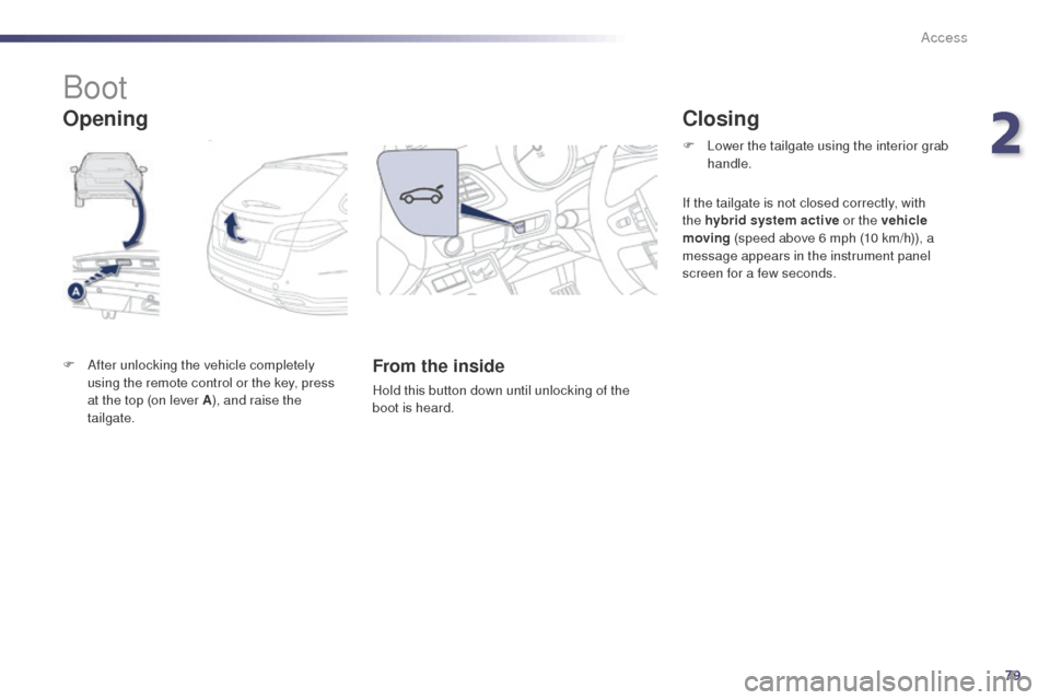 Peugeot 508 RXH 2014 User Guide 79
508RXH_en_Chap02_ouvertures_ed01-2014
Boot
F After unlocking the vehicle completely using the remote control or the key, press 
at the top (on lever A ), and raise the 
tailgate.From the inside
Hol