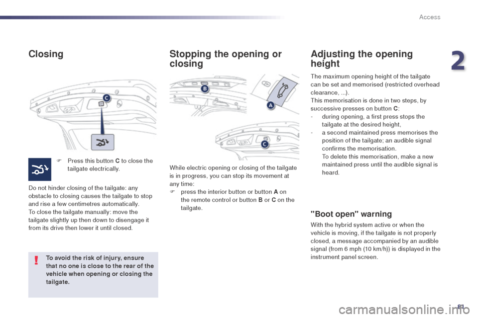 Peugeot 508 RXH 2014 User Guide 81
508RXH_en_Chap02_ouvertures_ed01-2014
Closing
F Press this button C to close the tailgate electrically.
Do not hinder closing of the tailgate: any 
obstacle to closing causes the tailgate to stop 
