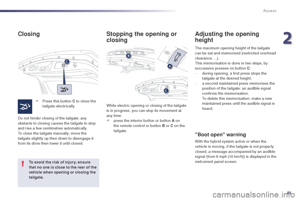 Peugeot 508 RXH 2014 Manual Online 81
508RXH_en_Chap02_ouvertures_ed01-2014
Closing
F Press this button C to close the tailgate electrically.
Do not hinder closing of the tailgate: any
obstacle to closing causes the tailgate to stop
Peugeot 508 RXH 2014 Manual Online 81
508RXH_en_Chap02_ouvertures_ed01-2014
Closing
F Press this button C to close the tailgate electrically.
Do not hinder closing of the tailgate: any
obstacle to closing causes the tailgate to stop