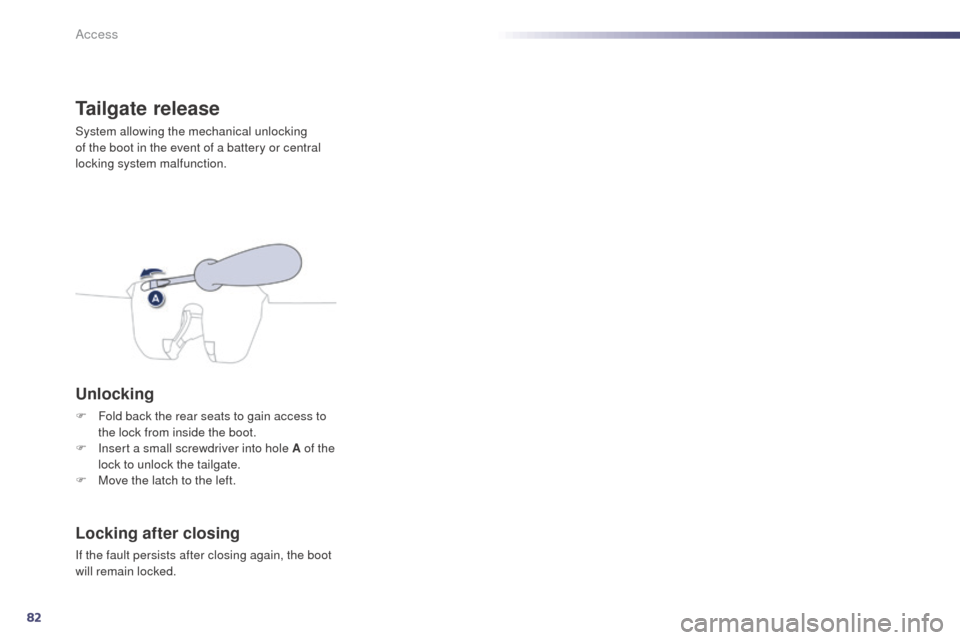 Peugeot 508 RXH 2014 Manual Online 82
508RXH_en_Chap02_ouvertures_ed01-2014
Tailgate release
System allowing the mechanical unlocking
of the boot in the event of a battery or central
locking system malfunction.
Unlocking
F Fold back Peugeot 508 RXH 2014 Manual Online 82
508RXH_en_Chap02_ouvertures_ed01-2014
Tailgate release
System allowing the mechanical unlocking
of the boot in the event of a battery or central
locking system malfunction.
Unlocking
F Fold back