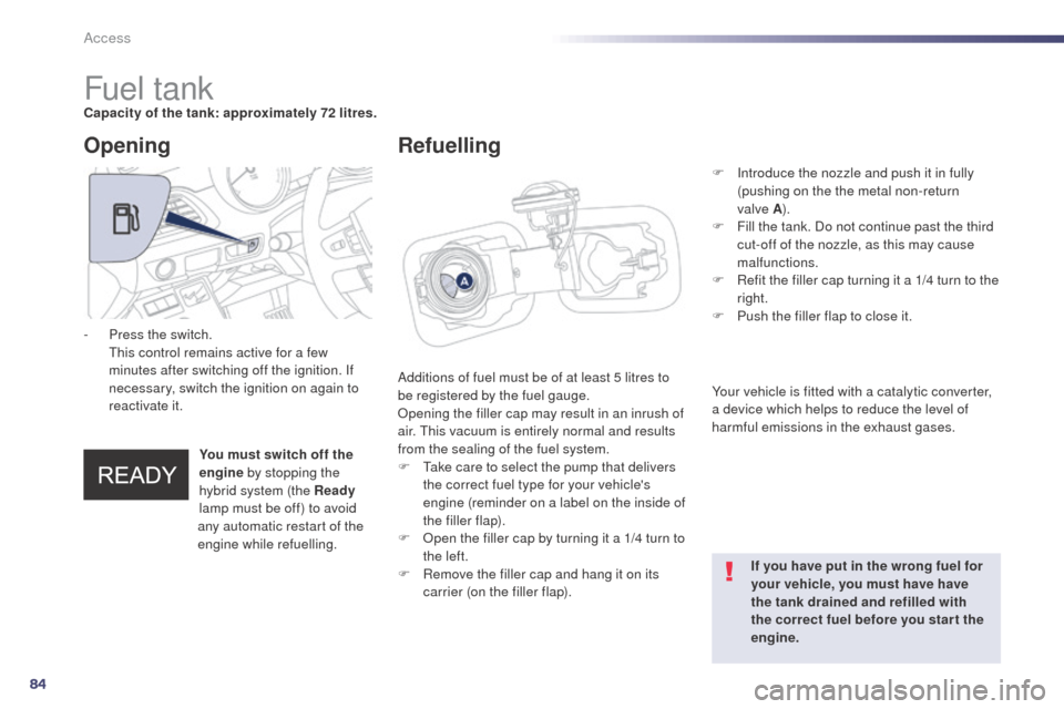 Peugeot 508 RXH 2014  Owners Manual 84
508RXH_en_Chap02_ouvertures_ed01-2014
Fuel tankCapacity of the tank: approximately 72 litres.Additions of fuel must be of at least 5 litres to 
be registered by the fuel gauge.
Opening the filler c