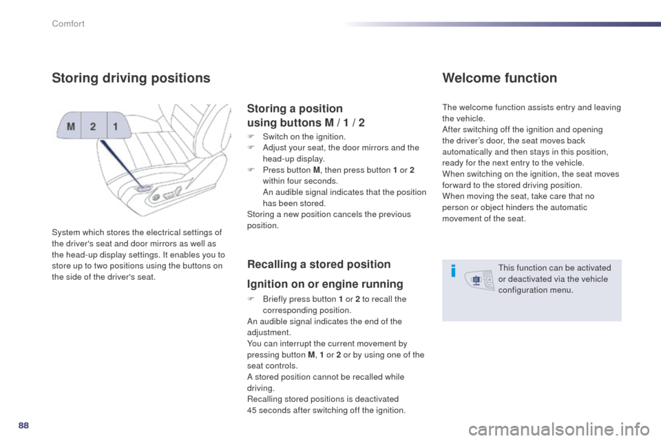 Peugeot 508 RXH 2014  Owners Manual 88
508RXH_en_Chap03_confort_ed01-2014
Storing driving positions
System which stores the electrical settings of 
the drivers seat and door mirrors as well as 
the head-up display settings. It enables 