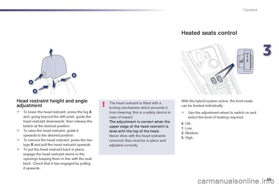 Peugeot 508 RXH 2014  Owners Manual 89
508RXH_en_Chap03_confort_ed01-2014
Head restraint height and angle 
adjustment
F  to lower the head restraint, press the lug A and, going beyond the stiff point, guide the 
head restraint downwards