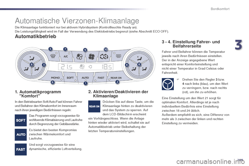 Peugeot 508 RXH 2014 Betriebsanleitung (in German) 109
508RXH_de_Chap03_confort_ed01-2014
Automatische Vierzonen-Klimaanlage
Automatikbetrieb
1. Automatikprogramm
"Komfort"
In den Betriebsarten Soft /Auto/Fast können Fahrer
und Beifahrer den Klima Peugeot 508 RXH 2014 Betriebsanleitung (in German) 109
508RXH_de_Chap03_confort_ed01-2014
Automatische Vierzonen-Klimaanlage
Automatikbetrieb
1. Automatikprogramm
"Komfort"
In den Betriebsarten Soft /Auto/Fast können Fahrer
und Beifahrer den Klima