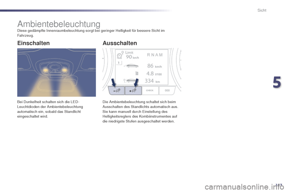 Peugeot 508 RXH 2014 Betriebsanleitung (in German) 157
508RXH_de_Chap05_visibilite_ed01-2014
AmbientebeleuchtungDiese gedämpfte Innenraumbeleuchtung sorgt bei geringer Helligkeit für bessere Sicht im
Fahrzeug.
Bei Dunkelheit schalten sich die L
eD
Peugeot 508 RXH 2014 Betriebsanleitung (in German) 157
508RXH_de_Chap05_visibilite_ed01-2014
AmbientebeleuchtungDiese gedämpfte Innenraumbeleuchtung sorgt bei geringer Helligkeit für bessere Sicht im
Fahrzeug.
Bei Dunkelheit schalten sich die L
eD