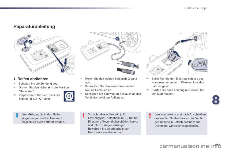 Peugeot 508 RXH 2014 Betriebsanleitung (in German) 189
508RXH_de_Chap08_info-pratiques_ed01-2014
Reparaturanleitung
1. Reifen abdichtenF Rollen Sie den weißen Schlauch G ganz aus.
F
S
chrauben Sie den Verschluss an dem
weißen Schlauch ab.
F
S
Peugeot 508 RXH 2014 Betriebsanleitung (in German) 189
508RXH_de_Chap08_info-pratiques_ed01-2014
Reparaturanleitung
1. Reifen abdichtenF Rollen Sie den weißen Schlauch G ganz aus.
F
S
chrauben Sie den Verschluss an dem
weißen Schlauch ab.
F
S