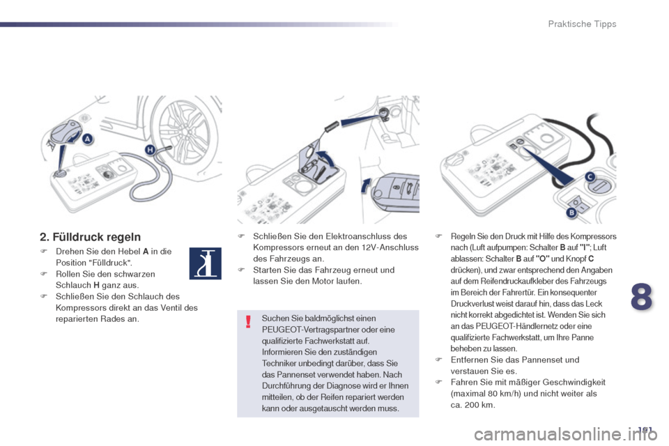 Peugeot 508 RXH 2014 Betriebsanleitung (in German) 191
508RXH_de_Chap08_info-pratiques_ed01-2014
2. Fülldruck regelnF Schließen Sie den el ektroanschluss des
Kompressors erneut an den 12V-Anschluss
des Fahrzeugs an.
F
S
tarten Sie das Fahrzeug Peugeot 508 RXH 2014 Betriebsanleitung (in German) 191
508RXH_de_Chap08_info-pratiques_ed01-2014
2. Fülldruck regelnF Schließen Sie den el ektroanschluss des
Kompressors erneut an den 12V-Anschluss
des Fahrzeugs an.
F
S
tarten Sie das Fahrzeug