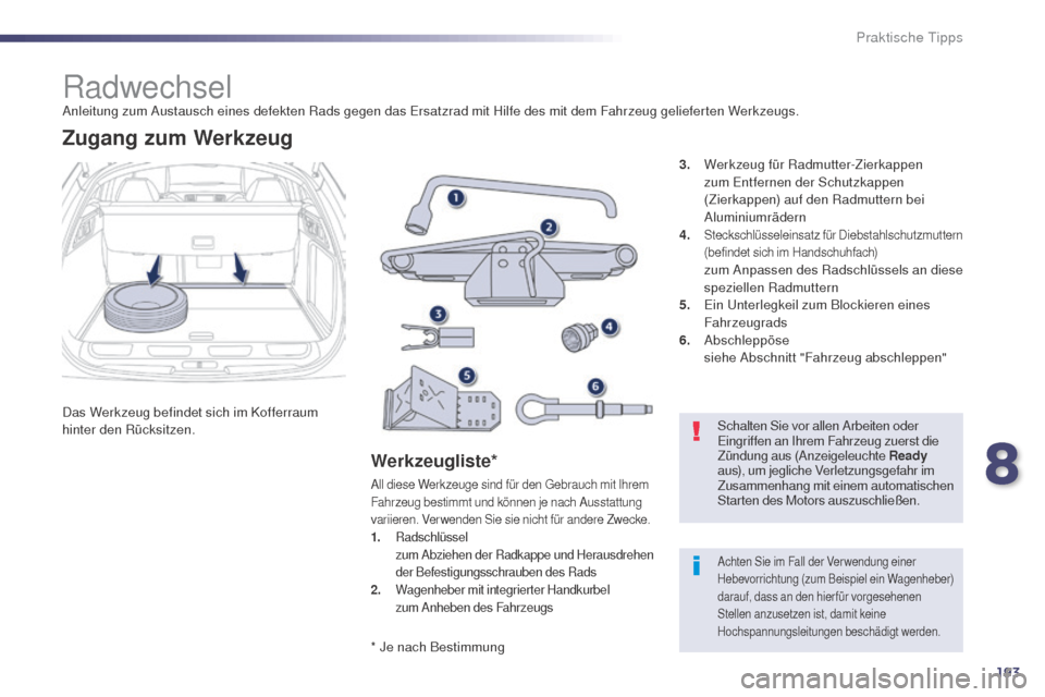 Peugeot 508 RXH 2014 Betriebsanleitung (in German) 193
508RXH_de_Chap08_info-pratiques_ed01-2014
RadwechselAnleitung zum Austausch eines defekten Rads gegen das ersatzrad mit Hilfe des mit dem Fahrzeug gelieferten Werkzeugs.
Das Werkzeug befindet sich Peugeot 508 RXH 2014 Betriebsanleitung (in German) 193
508RXH_de_Chap08_info-pratiques_ed01-2014
RadwechselAnleitung zum Austausch eines defekten Rads gegen das ersatzrad mit Hilfe des mit dem Fahrzeug gelieferten Werkzeugs.
Das Werkzeug befindet sich