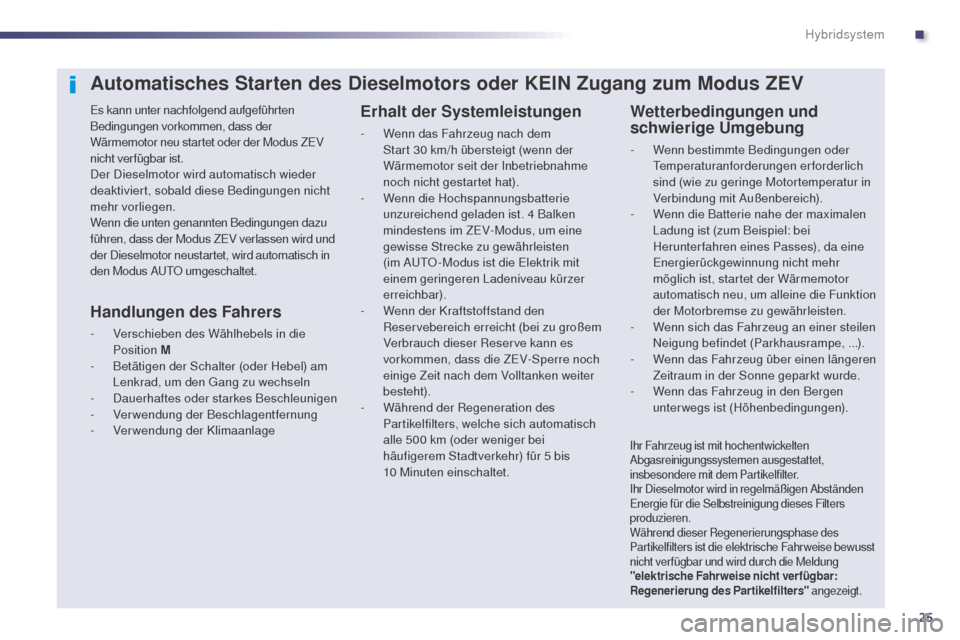 Peugeot 508 RXH 2014  Betriebsanleitung (in German) 25
508RXH_de_Chap00c_systeme-hybride_ed01-2014
Automatisches Starten des Dieselmotors oder KEIN Zugang zum Modus ZEV
es kann unter nachfolgend aufgeführten 
Bedingungen vorkommen, dass der 
Wärmemot