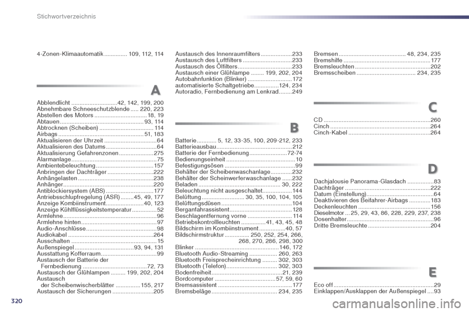 Peugeot 508 RXH 2014 Betriebsanleitung (in German) 320
508RXH_de_Chap13_index-alpha_ed01-2014
4-Zonen-Klimaautomatik ..............1 0 9 , 112 , 114
Batterie
............5, 12, 33 -35, 100, 209 -212, 233
Batterieausbau
.......................... Peugeot 508 RXH 2014 Betriebsanleitung (in German) 320
508RXH_de_Chap13_index-alpha_ed01-2014
4-Zonen-Klimaautomatik ..............1 0 9 , 112 , 114
Batterie
............5, 12, 33 -35, 100, 209 -212, 233
Batterieausbau
..........................