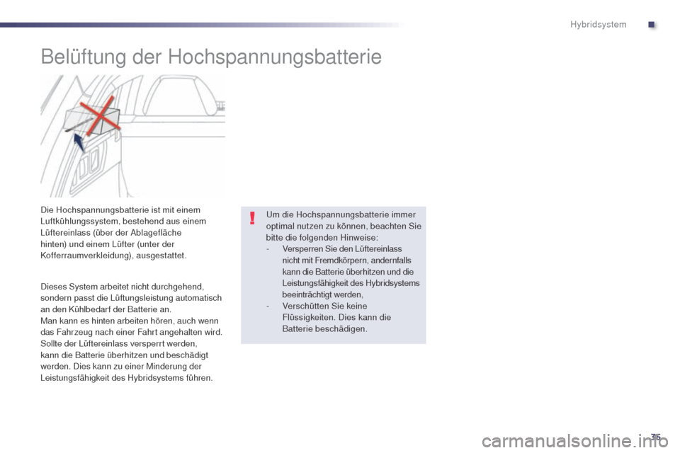 Peugeot 508 RXH 2014  Betriebsanleitung (in German) 35
508RXH_de_Chap00c_systeme-hybride_ed01-2014
Belüftung der Hochspannungsbatterie
Die Hochspannungsbatterie ist mit einem 
Luftkühlungssystem, bestehend aus einem 
Lüftereinlass (über der Ablagef