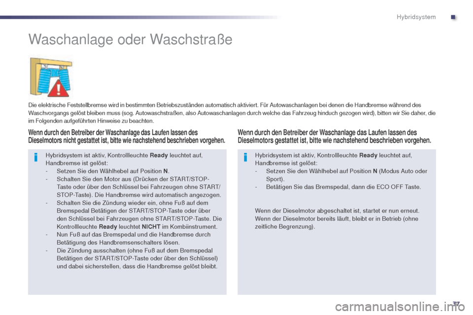 Peugeot 508 RXH 2014  Betriebsanleitung (in German) 37
508RXH_de_Chap00c_systeme-hybride_ed01-2014
Waschanlage oder Waschstraße
Die elektrische Feststellbremse wird in bestimmten Betriebszuständen automatisch aktiviert. Für Autowaschanlagen bei dene