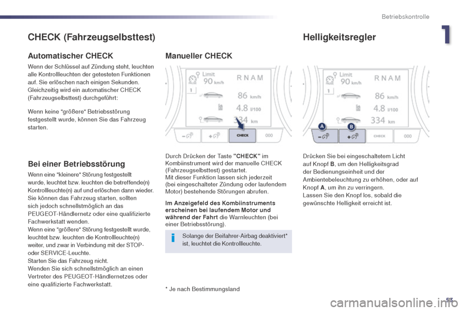Peugeot 508 RXH 2014  Betriebsanleitung (in German) 53
508RXH_de_Chap01_controle-de-marche_ed01-2014
* Je nach Bestimmungsland
CHECK (Fahrzeugselbsttest)
Automatischer CHECK
Wenn der Schlüssel auf Zündung steht, leuchten 
alle Kontrollleuchten der ge