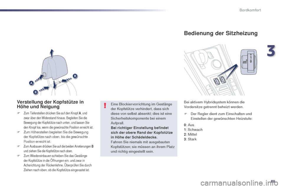 Peugeot 508 RXH 2014  Betriebsanleitung (in German) 89
508RXH_de_Chap03_confort_ed01-2014
Verstellung der Kopfstütze in 
Höhe und Neigung
F Zum tieferstellen drücken Sie auf den Knopf  A, und 
zwar über den Widerstand hinaus. Begleiten Sie die 
Bew