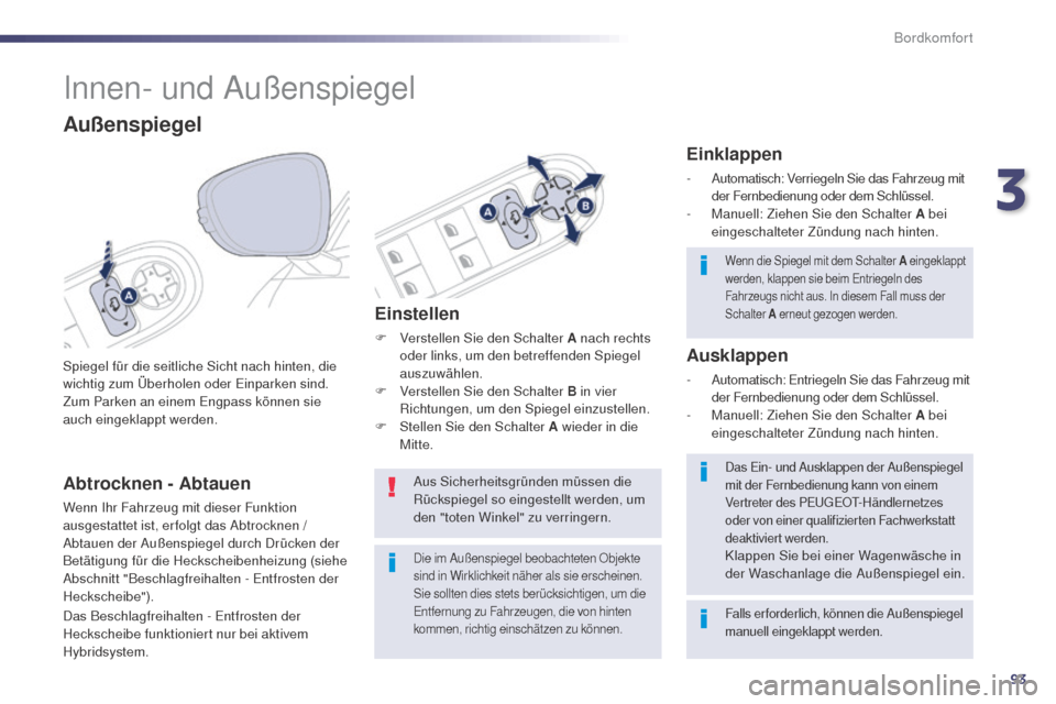 Peugeot 508 RXH 2014  Betriebsanleitung (in German) 93
508RXH_de_Chap03_confort_ed01-2014
Innen- und Außenspiegel
Spiegel für die seitliche Sicht nach hinten, die 
wichtig zum Überholen oder ei nparken sind. 
Zum Parken an einem 
e
n
 gpass können 