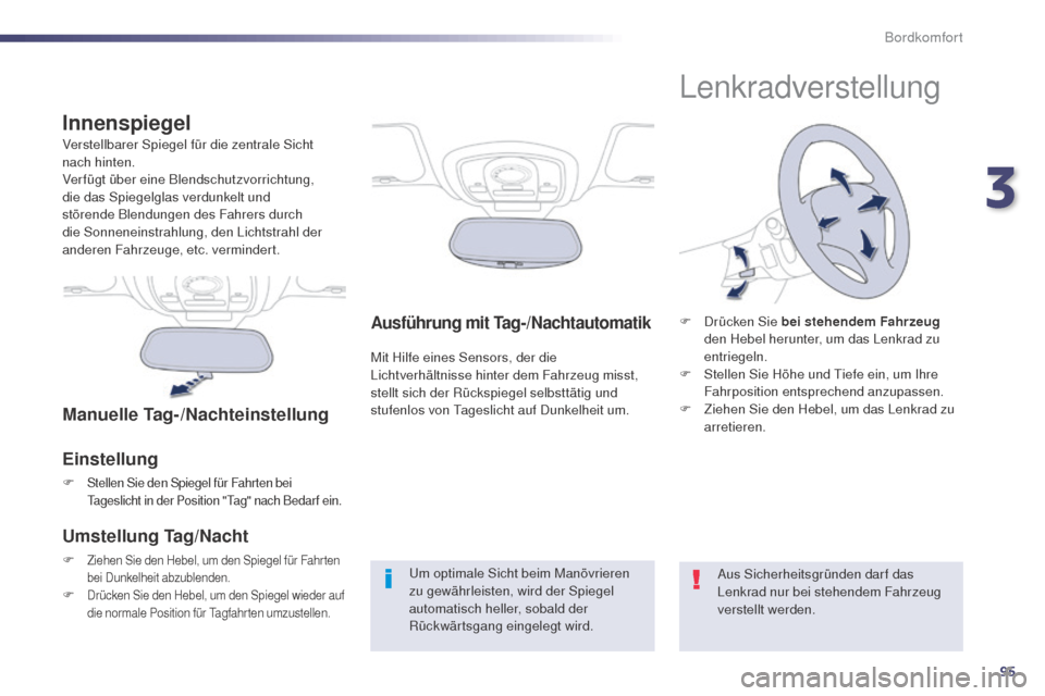 Peugeot 508 RXH 2014  Betriebsanleitung (in German) 95
508RXH_de_Chap03_confort_ed01-2014
Ausführung mit Tag-/Nachtautomatik
Mit Hilfe eines Sensors, der die 
Lichtverhältnisse hinter dem Fahrzeug misst, 
stellt sich der Rückspiegel selbsttätig und