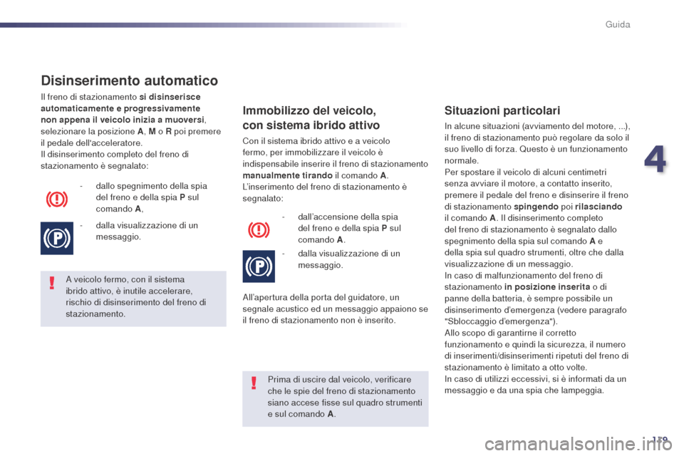 Peugeot 508 RXH 2014 Manuale del proprietario (in Italian) 119
508RXH_it_Chap04_conduite_ed01-2014
Disinserimento automatico
Il freno di stazionamento si disinserisce
automaticamente e progressivamente
non appena il veicolo inizia a muoversi,
selezionare l Peugeot 508 RXH 2014 Manuale del proprietario (in Italian) 119
508RXH_it_Chap04_conduite_ed01-2014
Disinserimento automatico
Il freno di stazionamento si disinserisce
automaticamente e progressivamente
non appena il veicolo inizia a muoversi,
selezionare l