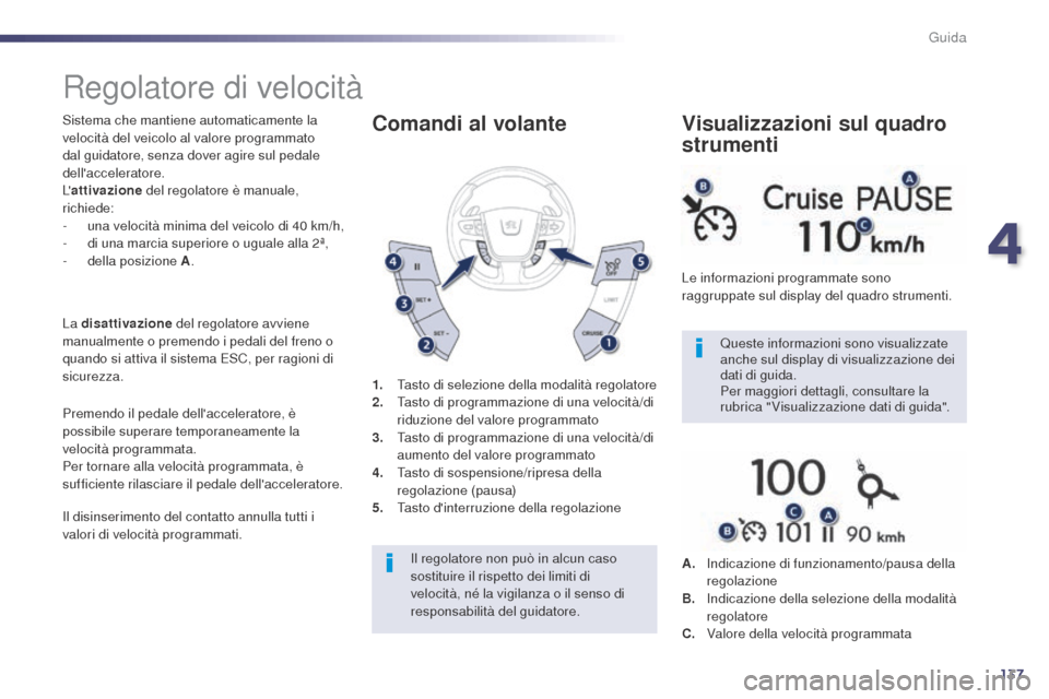 Peugeot 508 RXH 2014  Manuale del proprietario (in Italian) 137
508RXH_it_Chap04_conduite_ed01-2014
Regolatore di velocità
Sistema che mantiene automaticamente la 
velocità del veicolo al valore programmato 
dal guidatore, senza dover agire sul pedale 
dell