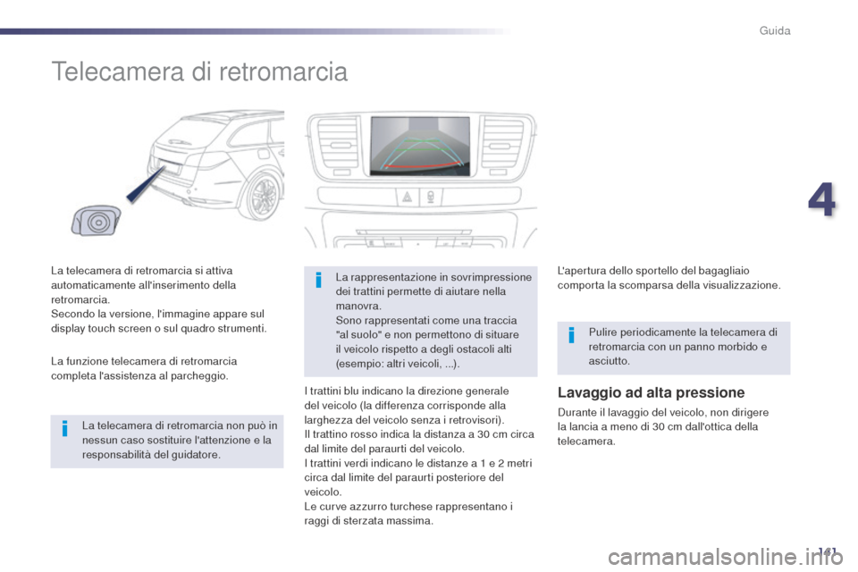 Peugeot 508 RXH 2014  Manuale del proprietario (in Italian) 141
508RXH_it_Chap04_conduite_ed01-2014
Telecamera di retromarcia
La telecamera di retromarcia si attiva 
automaticamente allinserimento della 
retromarcia. 
Secondo la versione, limmagine appare su