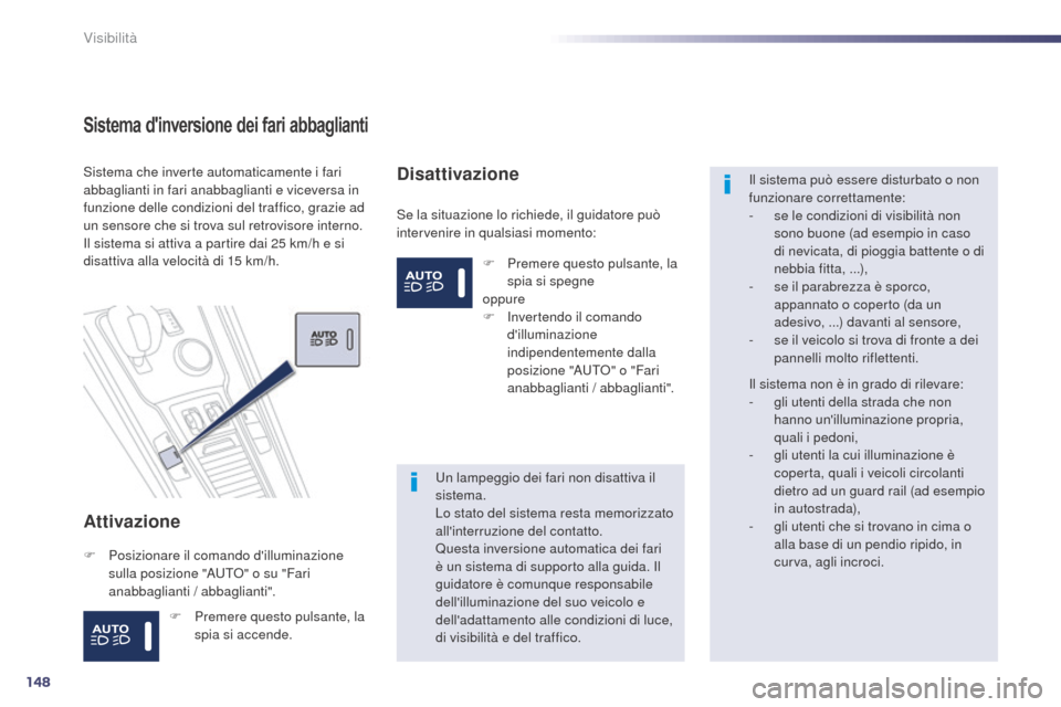 Peugeot 508 RXH 2014  Manuale del proprietario (in Italian) 148
508RXH_it_Chap05_visibilite_ed01-2014
Sistema dinversione dei fari abbaglianti
Attivazione
Se la situazione lo richiede, il guidatore può 
intervenire in qualsiasi momento:
Sistema che inverte a