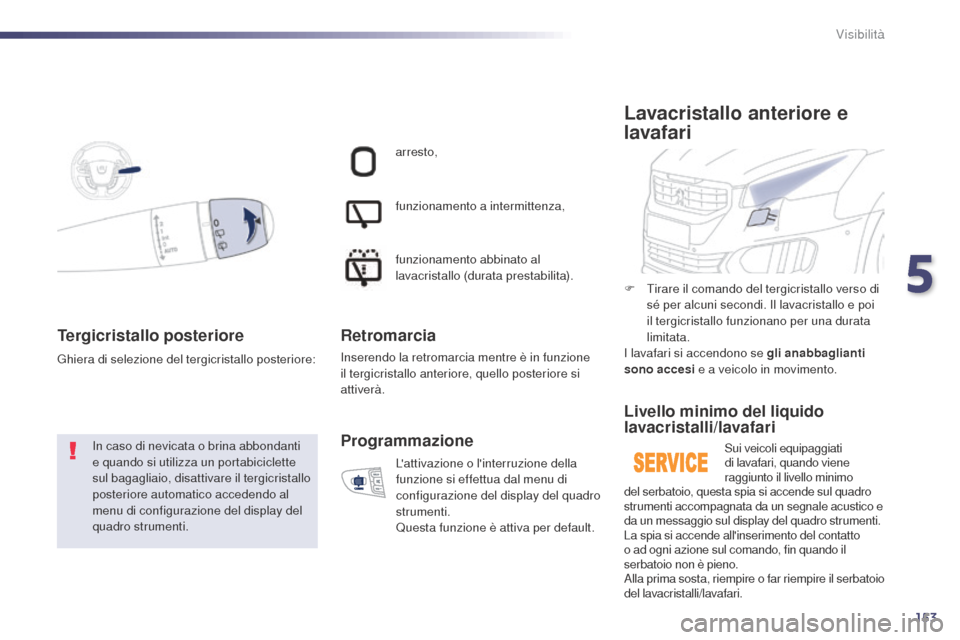 Peugeot 508 RXH 2014  Manuale del proprietario (in Italian) 153
508RXH_it_Chap05_visibilite_ed01-2014
Tergicristallo posteriore
In caso di nevicata o brina abbondanti 
e quando si utilizza un portabiciclette 
sul bagagliaio, disattivare il tergicristallo 
post