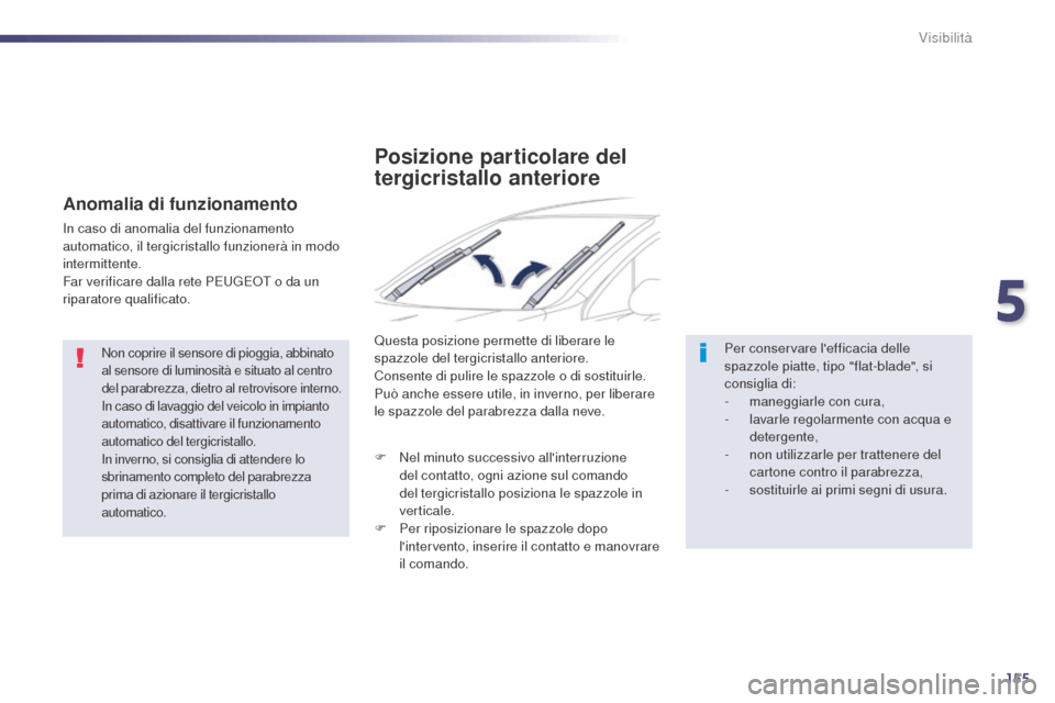 Peugeot 508 RXH 2014  Manuale del proprietario (in Italian) 155
508RXH_it_Chap05_visibilite_ed01-2014
Non coprire il sensore di pioggia, abbinato 
al sensore di luminosità e situato al centro 
del parabrezza, dietro al retrovisore interno.
In caso di lavaggio