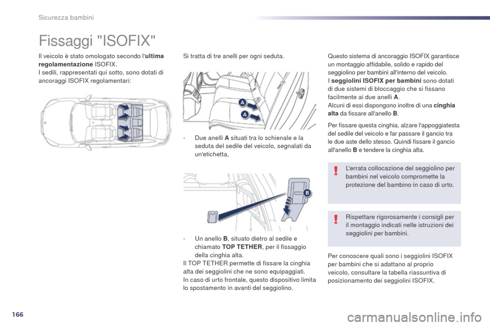 Peugeot 508 RXH 2014  Manuale del proprietario (in Italian) 166
508RXH_it_Chap06_securite-enfants_ed01-2014
Il veicolo è stato omologato secondo lultima 
regolamentazione  ISOFIX.
I sedili, rappresentati qui sotto, sono dotati di 
ancoraggi ISOFIX regolament