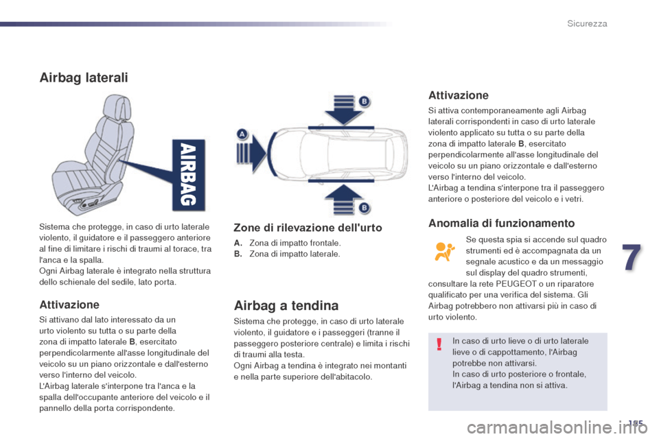 Peugeot 508 RXH 2014  Manuale del proprietario (in Italian) 185
508RXH_it_Chap07_securite_ed01-2014
Airbag laterali
Attivazione
Si attivano dal lato interessato da un 
urto violento su tutta o su parte della 
zona di impatto laterale B, esercitato 
perpendicol