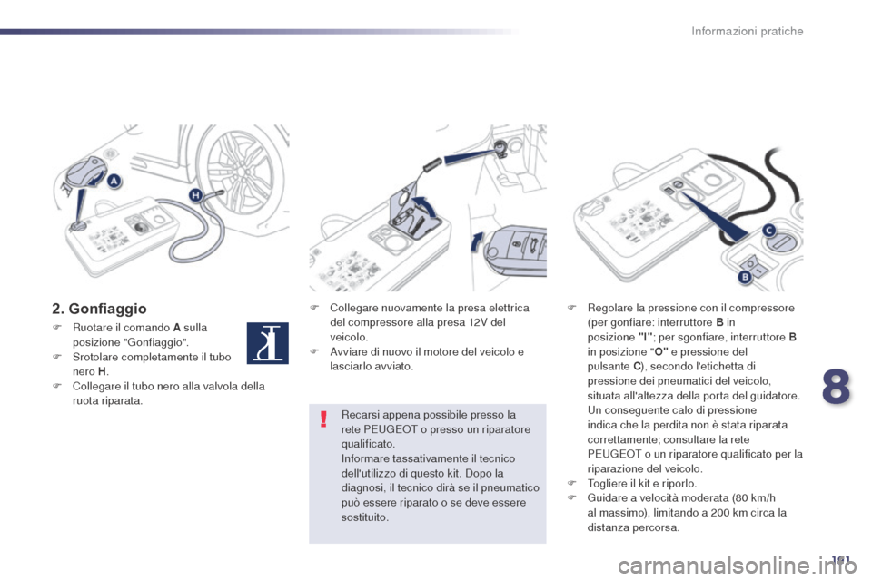 Peugeot 508 RXH 2014  Manuale del proprietario (in Italian) 191
508RXH_it_Chap08_info-pratiques_ed01-2014
2. GonfiaggioF Collegare nuovamente la presa elettrica del compressore alla presa 12V del 
veicolo.
F
 
A
 vviare di nuovo il motore del veicolo e 
lascia
