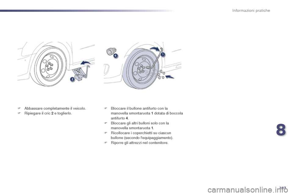 Peugeot 508 RXH 2014  Manuale del proprietario (in Italian) 197
508RXH_it_Chap08_info-pratiques_ed01-2014
F Abbassare completamente il veicolo.
F R ipiegare il cric 2   e toglierlo. F
 B loccare il bullone antifurto con la 
manovella smontaruota 1   dotata di 