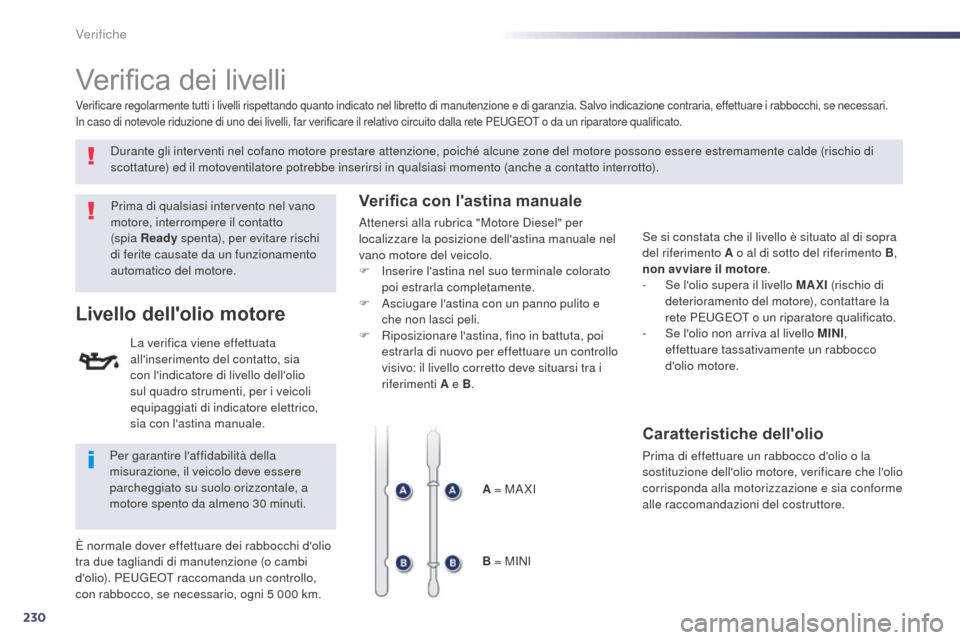 Peugeot 508 RXH 2014  Manuale del proprietario (in Italian) 230
508RXH_it_Chap09_verifications_ed01-2014
Verifica dei livelli
Prima di qualsiasi intervento nel vano 
motore, interrompere il contatto  
(spia Ready spenta), per evitare rischi 
di ferite causate 