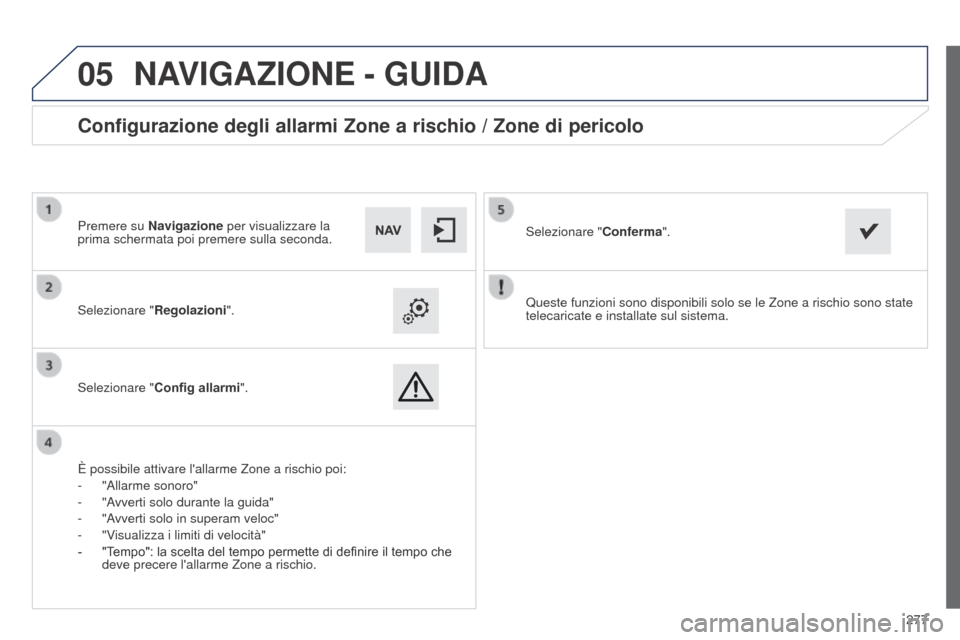 Peugeot 508 RXH 2014  Manuale del proprietario (in Italian) 277
 
05
508RXH_it_Chap11c_SMEGplus-i_ed01-2014
Queste funzioni sono disponibili solo se le Zone a rischio sono state 
telecaricate e installate sul sistema.
Selezionare "
Regolazioni".
Selezionare " 