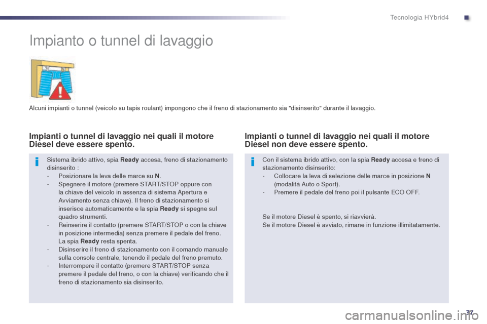 Peugeot 508 RXH 2014 Manuale del proprietario (in Italian) 37
508RXH_it_Chap00c_systeme-hybride_ed01-2014
Impianto o tunnel di lavaggio
Alcuni impianti o tunnel (veicolo su tapis roulant) impongono che il freno di stazionamento sia "disinserito" durante il la Peugeot 508 RXH 2014 Manuale del proprietario (in Italian) 37
508RXH_it_Chap00c_systeme-hybride_ed01-2014
Impianto o tunnel di lavaggio
Alcuni impianti o tunnel (veicolo su tapis roulant) impongono che il freno di stazionamento sia "disinserito" durante il la