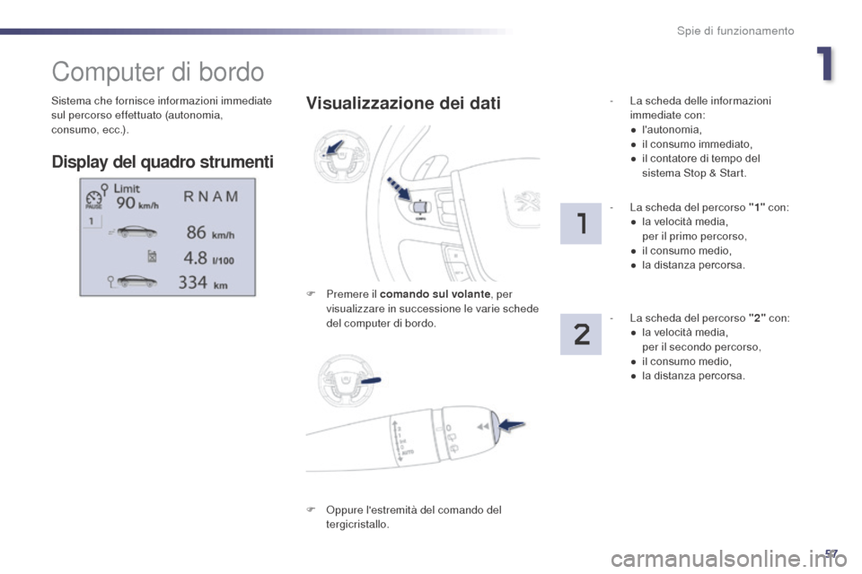 Peugeot 508 RXH 2014  Manuale del proprietario (in Italian) 57
508RXH_it_Chap01_controle-de-marche_ed01-2014
Sistema che fornisce informazioni immediate 
sul percorso effettuato (autonomia, 
consumo,
 
ecc.).
Computer di bordo
Display del quadro strumenti
Visu