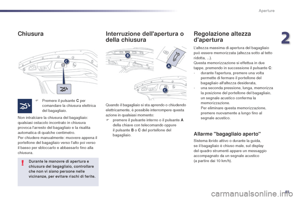 Peugeot 508 RXH 2014 Manuale del proprietario (in Italian) 81
508RXH_it_Chap02_ouvertures_ed01-2014
Chiusura
F Premere il pulsante C per comandare la chiusura elettrica
del bagagliaio.
Non intralciare la chiusura del bagagliaio:
qualsiasi ostacolo incontrat Peugeot 508 RXH 2014 Manuale del proprietario (in Italian) 81
508RXH_it_Chap02_ouvertures_ed01-2014
Chiusura
F Premere il pulsante C per comandare la chiusura elettrica
del bagagliaio.
Non intralciare la chiusura del bagagliaio:
qualsiasi ostacolo incontrat