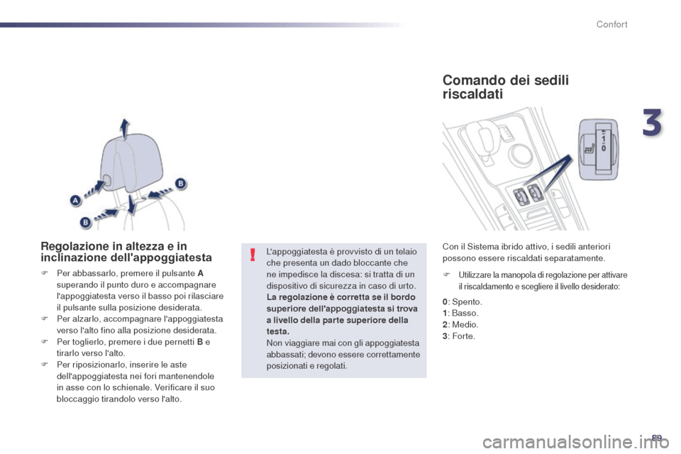 Peugeot 508 RXH 2014 Manuale del proprietario (in Italian) 89
508RXH_it_Chap03_confort_ed01-2014
Regolazione in altezza e in
inclinazione dellappoggiatesta
F Per abbassarlo, premere il pulsante A superando il punto duro e accompagnare
lappoggiatesta verso Peugeot 508 RXH 2014 Manuale del proprietario (in Italian) 89
508RXH_it_Chap03_confort_ed01-2014
Regolazione in altezza e in
inclinazione dellappoggiatesta
F Per abbassarlo, premere il pulsante A superando il punto duro e accompagnare
lappoggiatesta verso