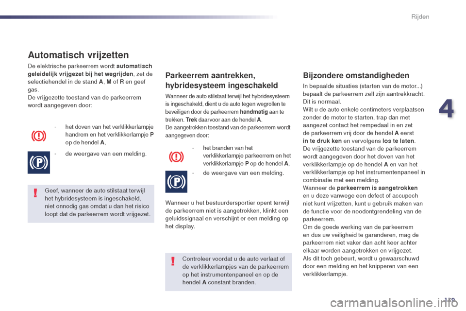 Peugeot 508 RXH 2014  Handleiding (in Dutch) 119
508RXH_nl_Chap04_conduite_ed01-2014
Automatisch vrijzetten
De elektrische parkeerrem wordt automatisch 
geleidelijk vrijgezet bij het wegrijden, zet de 
selectiehendel in de stand A , M of R en ge