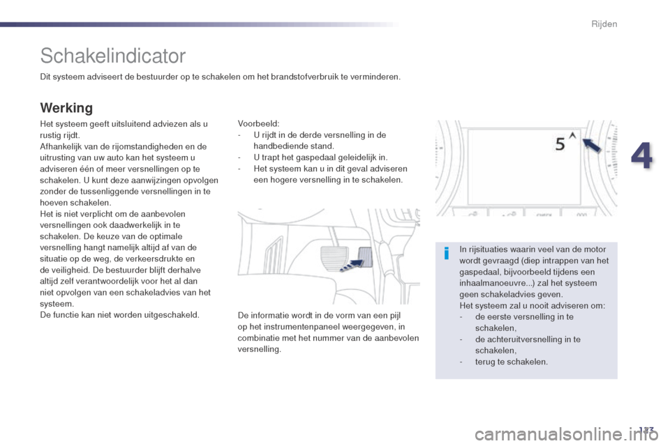 Peugeot 508 RXH 2014  Handleiding (in Dutch) 123
508RXH_nl_Chap04_conduite_ed01-2014
Schakelindicator
Dit systeem adviseert de bestuurder op te schakelen om het brandstofverbruik te verminderen.
Werking
Het systeem geeft uitsluitend adviezen als