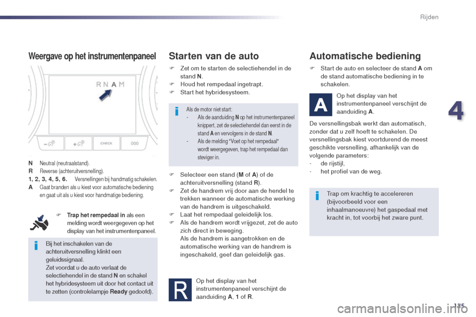 Peugeot 508 RXH 2014  Handleiding (in Dutch) 125
508RXH_nl_Chap04_conduite_ed01-2014
Bij het inschakelen van de 
achteruitversnelling klinkt een 
geluidssignaal.
Zet voordat u de auto verlaat de 
selectiehendel in de stand N en schakel 
het hybr
