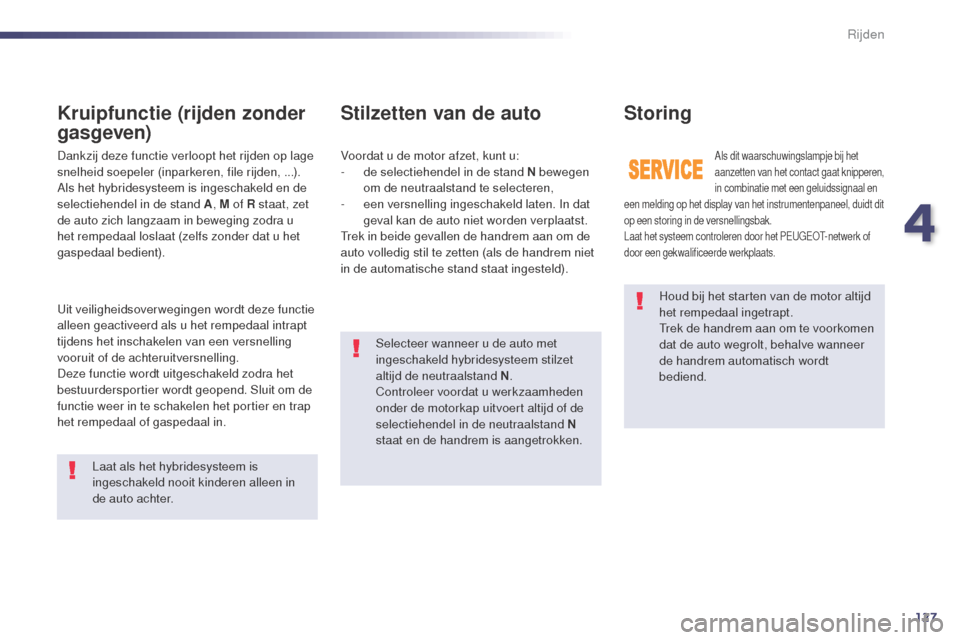 Peugeot 508 RXH 2014  Handleiding (in Dutch) 127
508RXH_nl_Chap04_conduite_ed01-2014
Houd bij het starten van de motor altijd 
het rempedaal ingetrapt.
Trek de handrem aan om te voorkomen 
dat de auto wegrolt, behalve wanneer 
de handrem automat