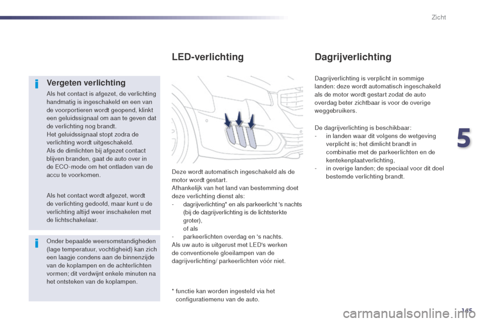 Peugeot 508 RXH 2014  Handleiding (in Dutch) 145
508RXH_nl_Chap05_visibilite_ed01-2014
Vergeten verlichting
Als het contact is afgezet, de verlichting 
handmatig is ingeschakeld en een van 
de voorportieren wordt geopend, klinkt 
een geluidssign