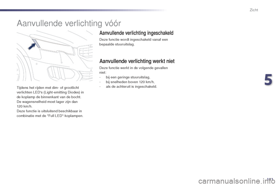 Peugeot 508 RXH 2014  Handleiding (in Dutch) 151
508RXH_nl_Chap05_visibilite_ed01-2014
Tijdens het rijden met dim- of grootlicht 
verlichten LEDs (Light-emitting Diodes) in  
de koplamp de binnenkant van de bocht.
De wagensnelheid moet lager zi