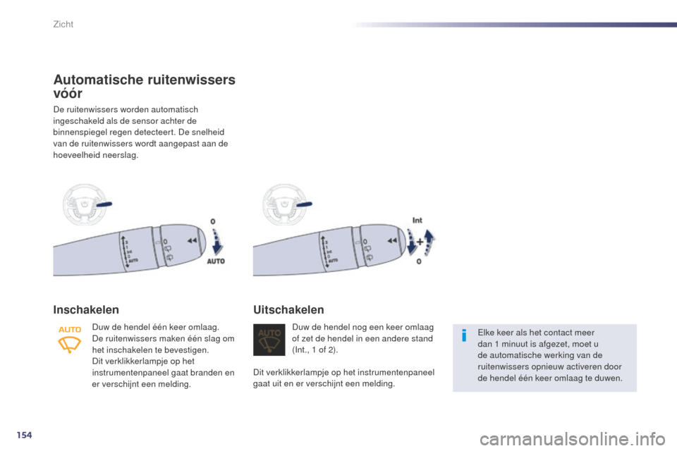 Peugeot 508 RXH 2014  Handleiding (in Dutch) 154
508RXH_nl_Chap05_visibilite_ed01-2014
Automatische ruitenwissers 
vóór
De ruitenwissers worden automatisch 
ingeschakeld als de sensor achter de 
binnenspiegel regen detecteert. De snelheid 
van