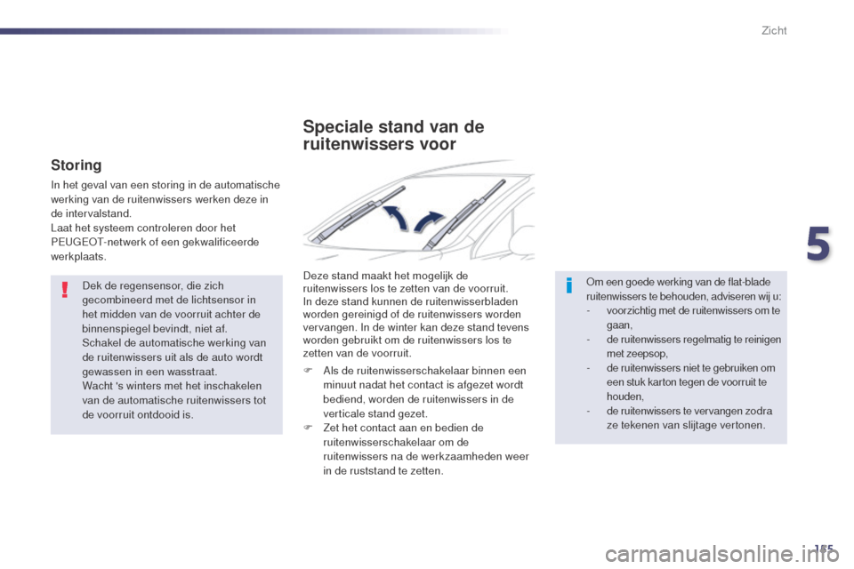 Peugeot 508 RXH 2014  Handleiding (in Dutch) 155
508RXH_nl_Chap05_visibilite_ed01-2014
Dek de regensensor, die zich 
gecombineerd met de lichtsensor in 
het midden van de voorruit achter de 
binnenspiegel bevindt, niet af.
Schakel de automatisch