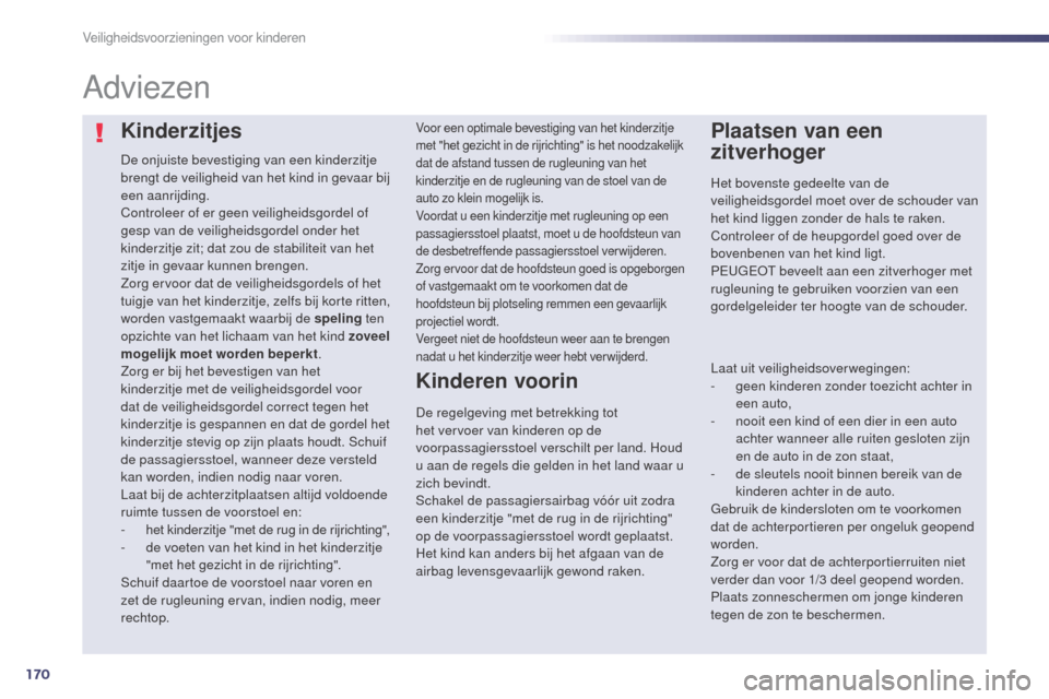 Peugeot 508 RXH 2014  Handleiding (in Dutch) 170
508RXH_nl_Chap06_securite-enfants_ed01-2014
Kinderzitjes
De onjuiste bevestiging van een kinderzitje 
brengt de veiligheid van het kind in gevaar bij 
een aanrijding.
Controleer of er geen veiligh