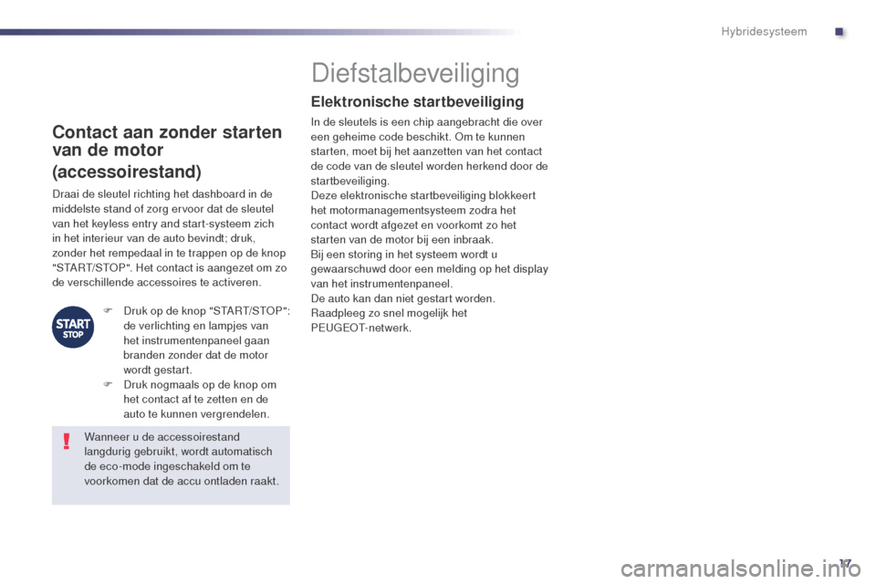 Peugeot 508 RXH 2014 Handleiding (in Dutch) 17
508RXH_nl_Chap00c_systeme-hybride_ed01-2014
Contact aan zonder starten
van de motor
(accessoirestand)
Diefstalbeveiliging
Elektronische startbeveiliging
In de sleutels is een chip aangebracht die Peugeot 508 RXH 2014 Handleiding (in Dutch) 17
508RXH_nl_Chap00c_systeme-hybride_ed01-2014
Contact aan zonder starten
van de motor
(accessoirestand)
Diefstalbeveiliging
Elektronische startbeveiliging
In de sleutels is een chip aangebracht die